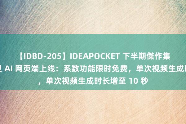 【IDBD-205】IDEAPOCKET 下半期傑作集2009 快手可灵 AI 网页端上线：系数功能限时免费，单次视频生成时长增至 10 秒