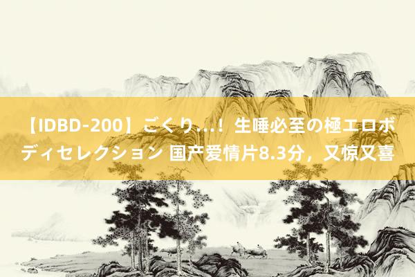 【IDBD-200】ごくり…！生唾必至の極エロボディセレクション 国产爱情片8.3分，又惊又喜