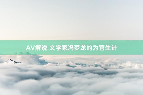 AV解说 文学家冯梦龙的为官生计