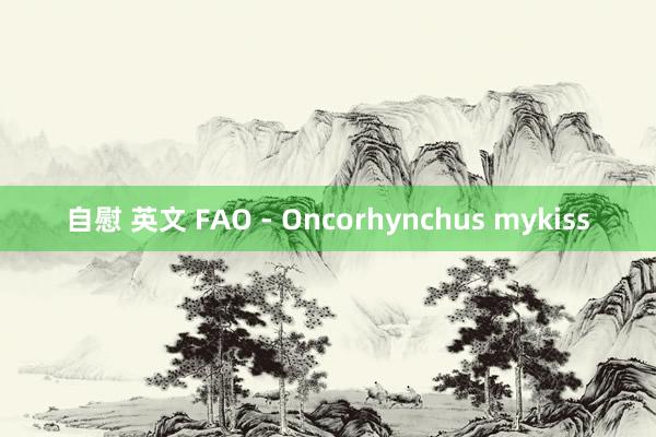 自慰 英文 FAO - Oncorhynchus mykiss