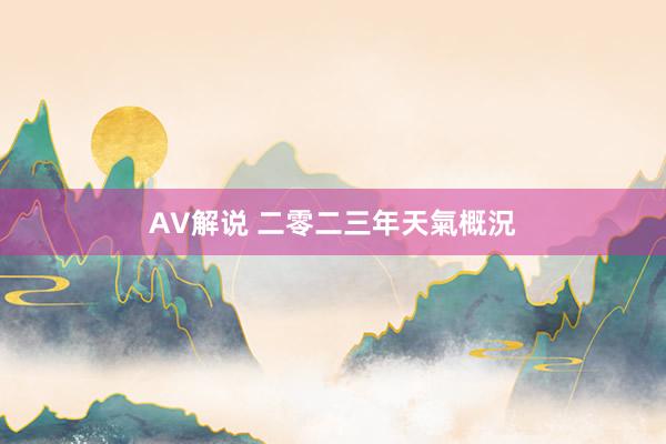 AV解说 二零二三年天氣概況