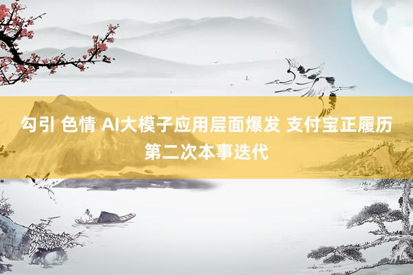 勾引 色情 AI大模子应用层面爆发 支付宝正履历第二次本事迭代