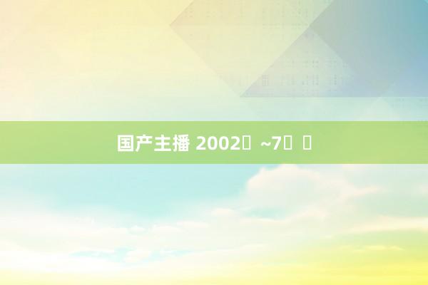 国产主播 2002�~7��