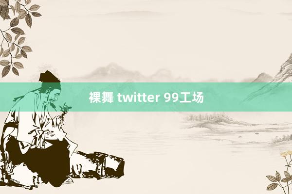 裸舞 twitter 99工场