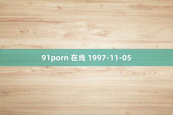 91porn 在线 1997-11-05