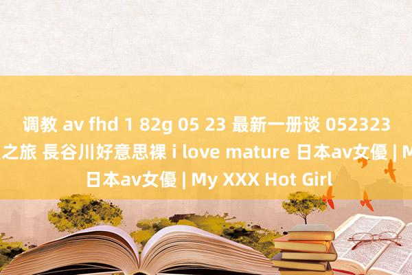 调教 av fhd 1 82g 05 23 最新一册谈 052323 001 油滑的性爱之旅 長谷川好意思裸 i love mature 日本av女優 | My XXX Hot Girl