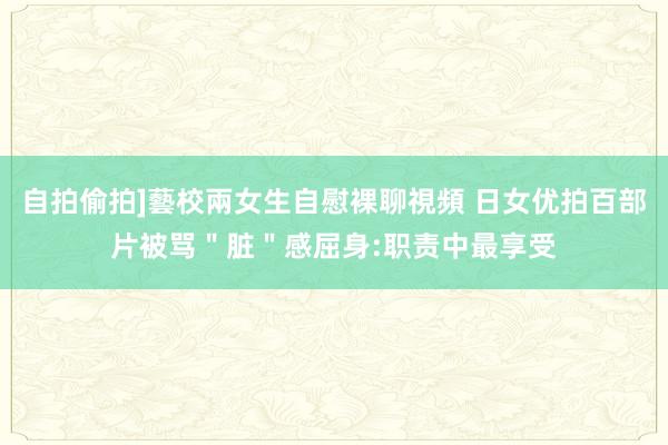 自拍偷拍]藝校兩女生自慰裸聊視頻 日女优拍百部片被骂＂脏＂感屈身:职责中最享受