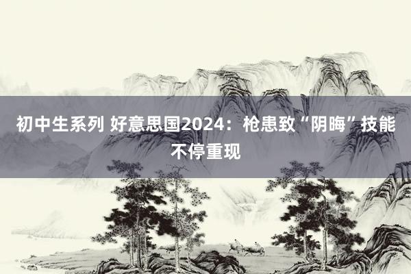 初中生系列 好意思国2024：枪患致“阴晦”技能不停重现